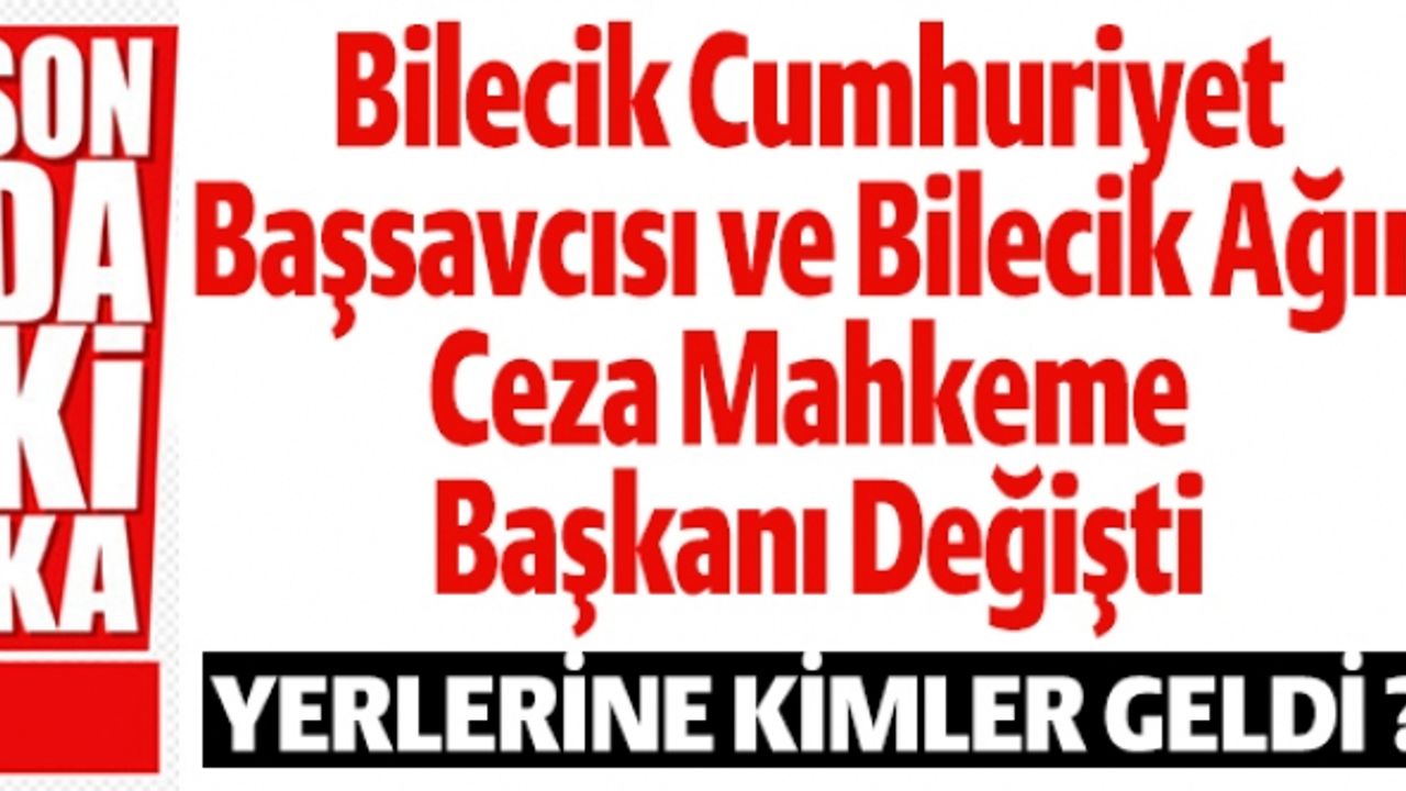BİLECİK CUMHURİYET BAŞSAVCISI İLE BİLECİK AĞIR CEZA MAHKEME BAŞKANI DEĞİŞTİ