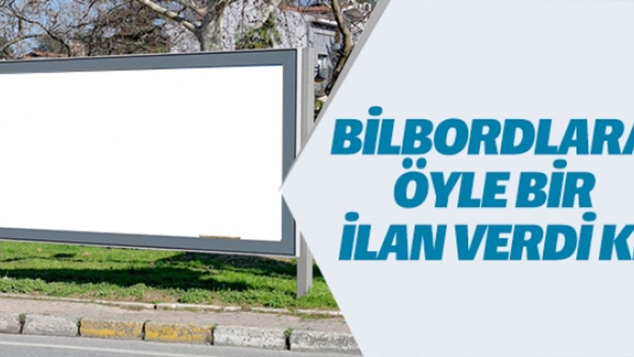 BİLBORDLARA ÖYLE BİR İLAN VERDİ Kİ