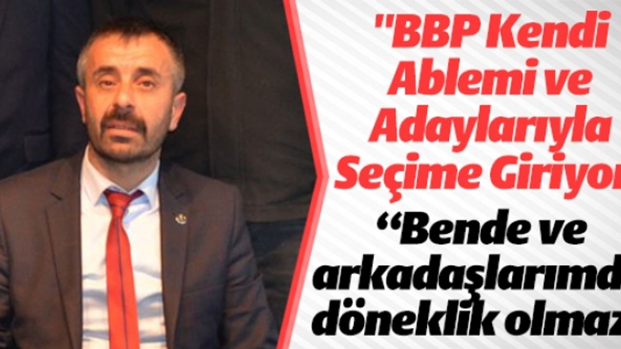 BBP KENDİ AMBLEMİ VE ADAYLARIYLA SEÇİME GİRİYOR
