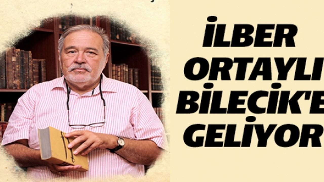 İLBER  ORTAYLI  BİLECİK'E  GELİYOR