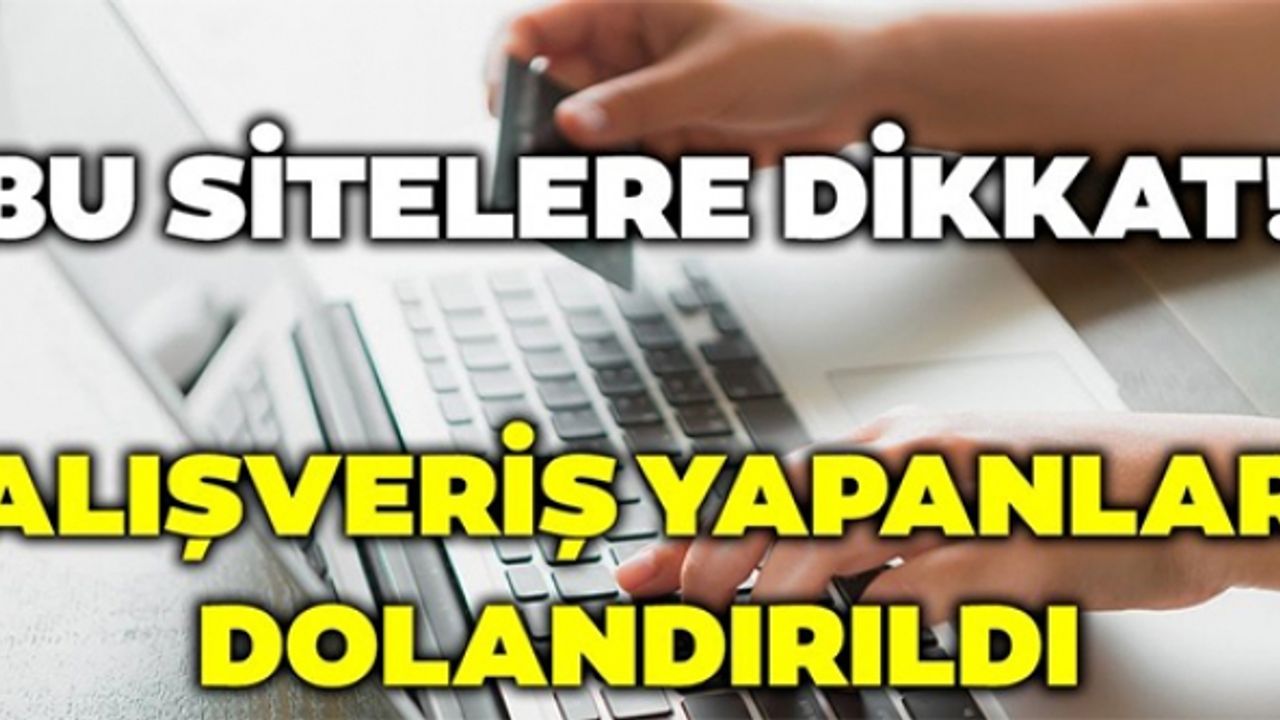 BU SİTELERE DİKKAT! ALIŞVERİŞ YAPANLAR DOLANDIRILDI