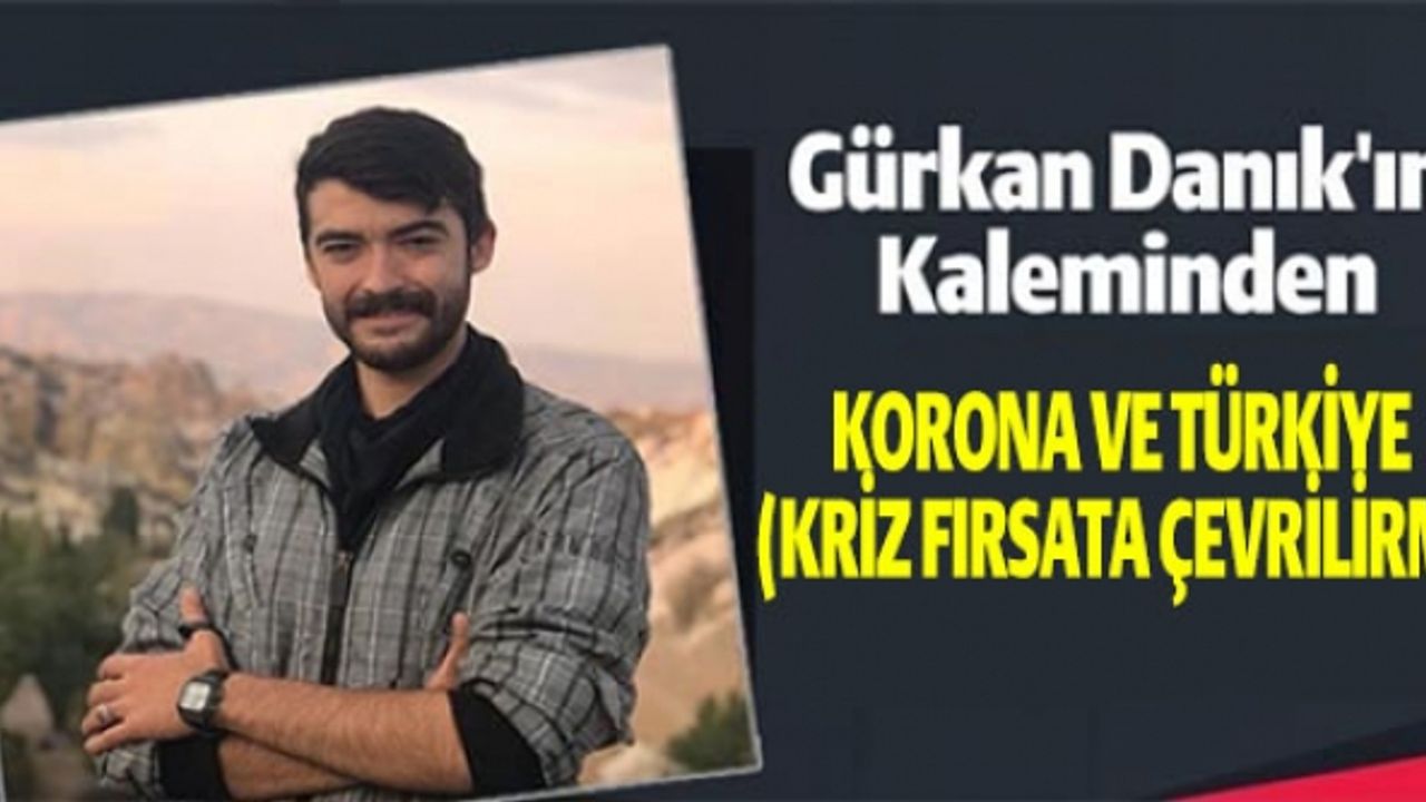 KORONA VE TÜRKİYE (KRİZ FIRSATA ÇEVRİLİRMİ ?)