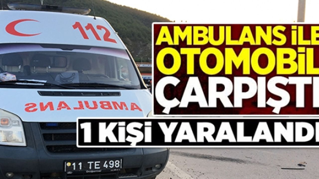 BİLECİK'TE OTOMOBİLLE AMBULANS ÇARPIŞTI, 1 YARALI