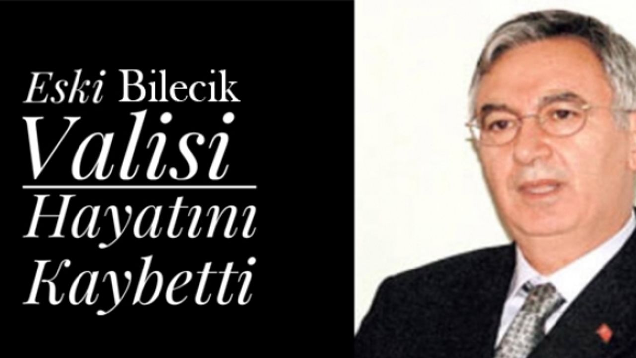 ESKİ BİLECİK VALİSİ REFİK ARSLAN ÖZTÜRK HAYATA VEDA ETTİ