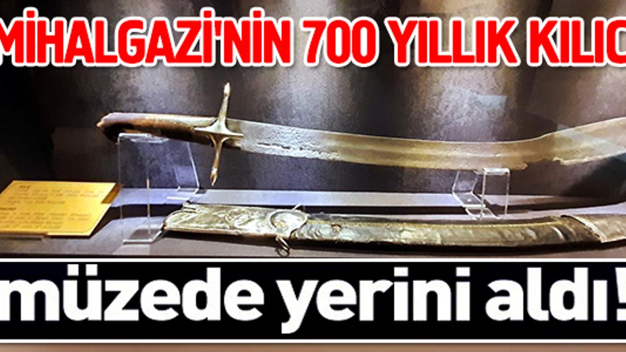 MİHAL GAZİ'NİN  700 YILLIK KILICI MÜZEDE YERİNİ ALDI!