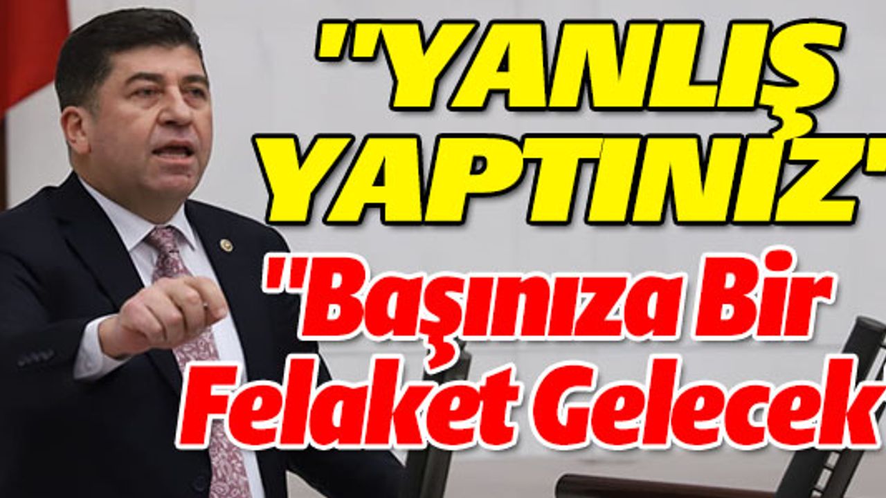 TÜZÜN; "YANLIŞ YAPTINIZ BAŞIMIZA BİR FELAKET GELECEK"
