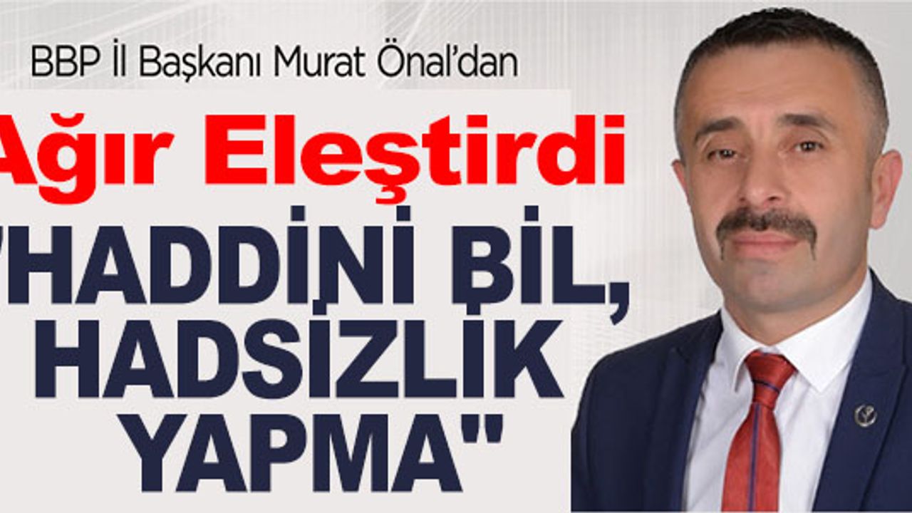 MURAT ÖNAL, "HADDİNİ BİL, HADSİZLİK YAPMA"
