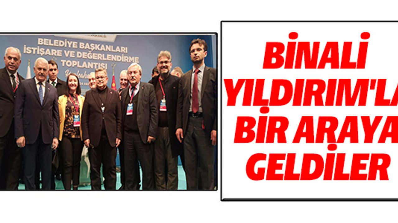 BİNALİ YILDIRIM'LA BİR ARAYA GELDİLER