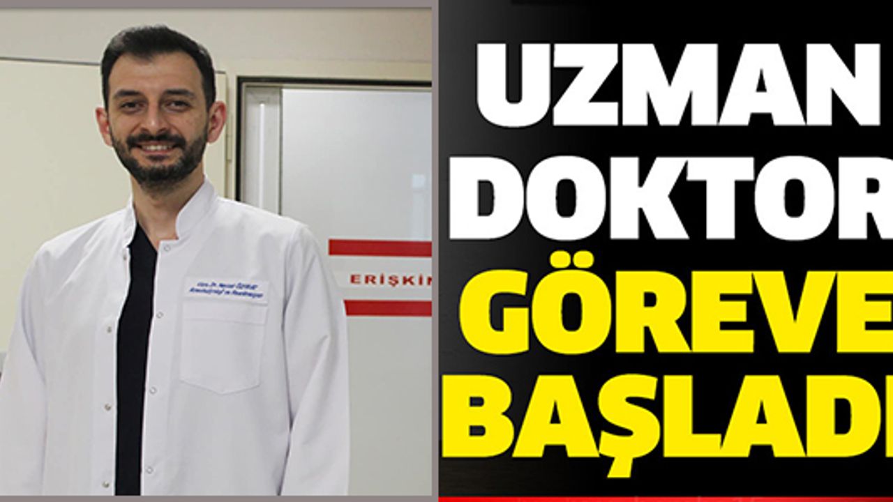 UZMAN DOKTOR GÖREVE BAŞLADI
