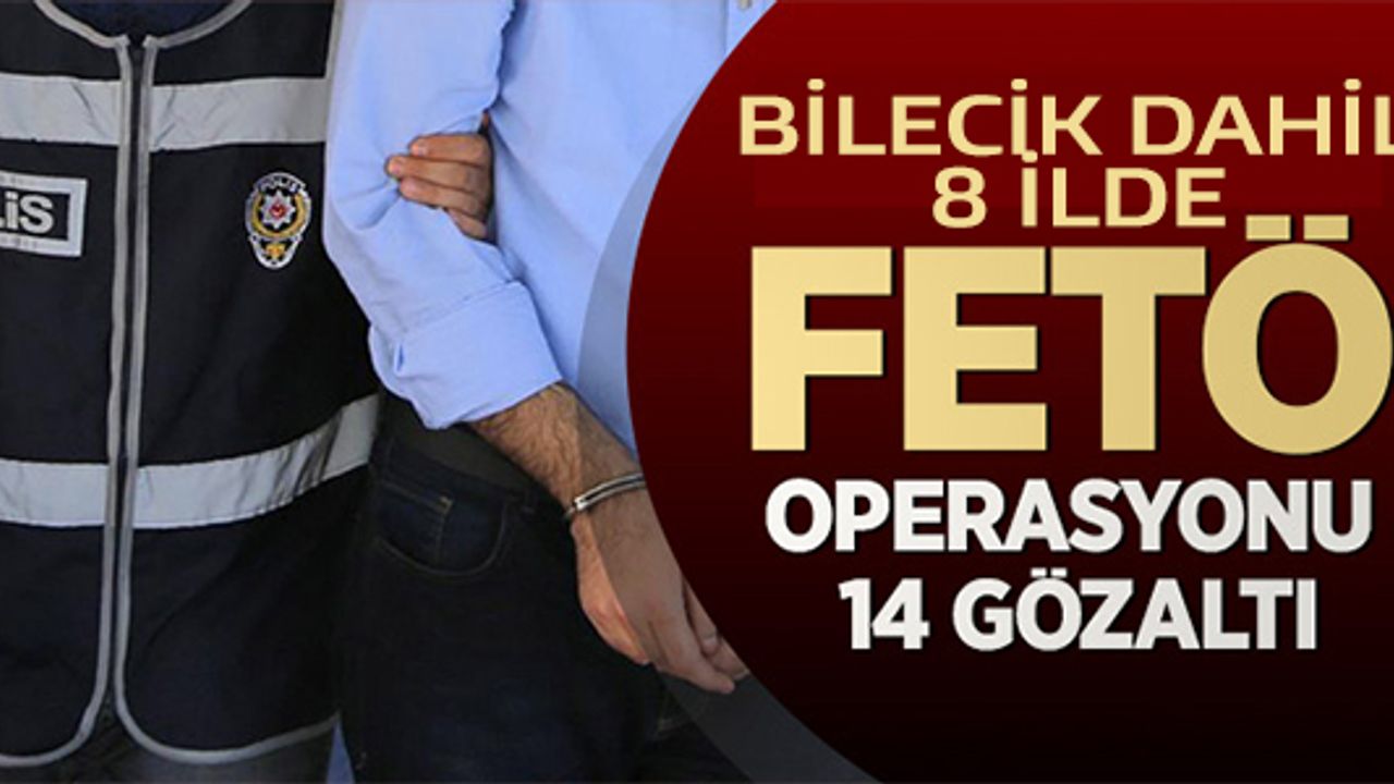 BİLECİK DAHİL 8 İLDE FETÖ OPERASYONU