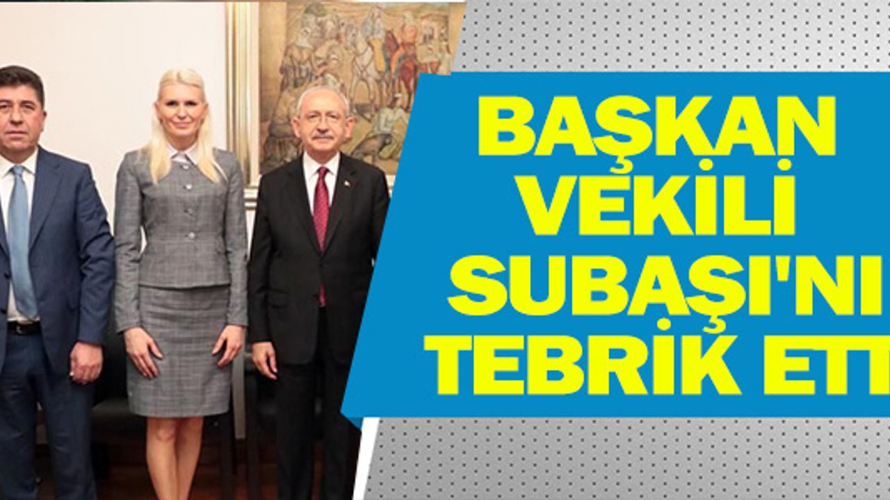 BAŞKAN VEKİLİ SUBAŞI'NA CHP LİDERİ KILIÇDAROĞLU'NDAN TEBRİK
