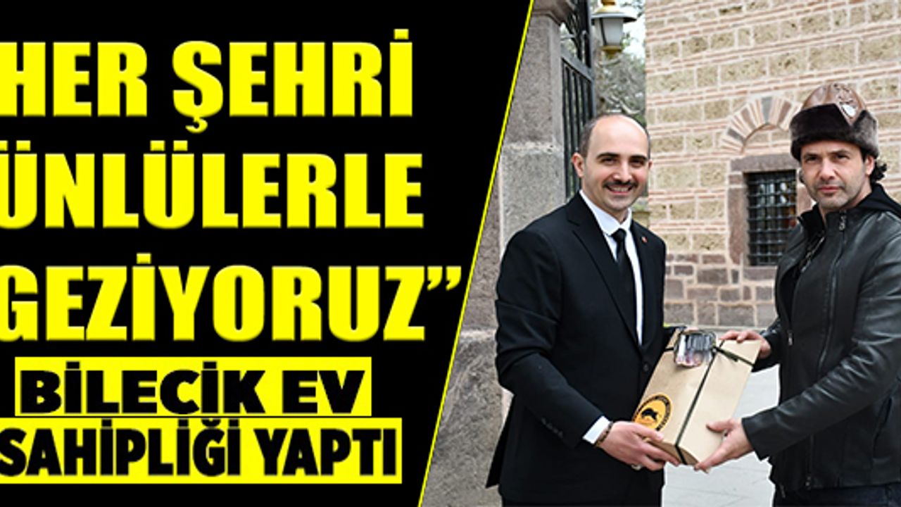 "HER ŞEHRİ ÜNLÜLERLE GEZİYORUZ" PROJESİNE BİLECİK EV SAHİPLİĞİ YAPTI