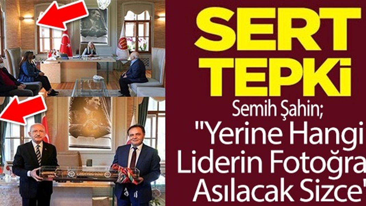 SEMİH ŞAHİN'DEN SERT TEPKİ "YERİNE HANGİ LİDERİN FOTOĞRAFI ASILACAK SİZCE"