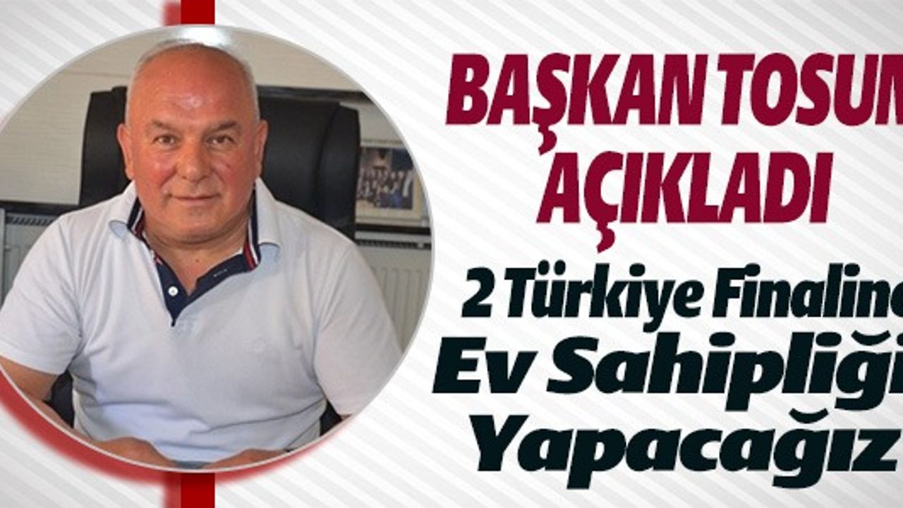 2 TÜRKİYE FİNALİNE EV SAHİPLİĞİ YAPACAĞIZ