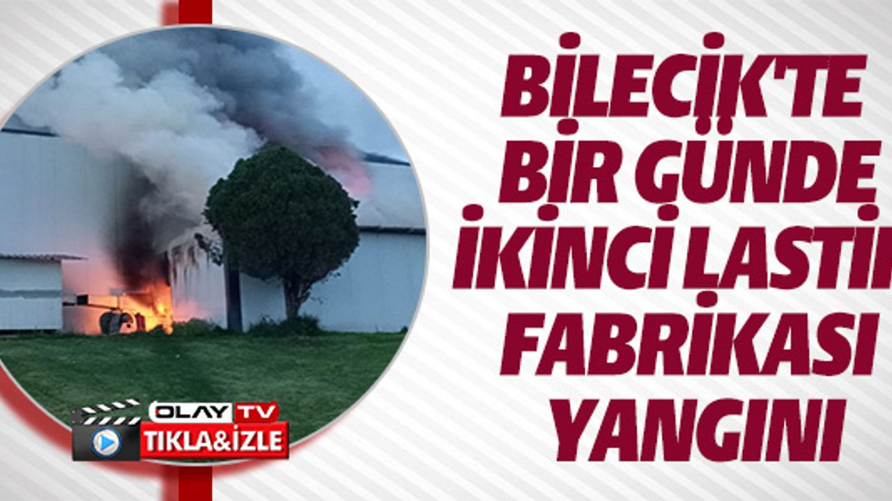 BİLECİK'TE BİR GÜNDE İKİNCİ LASTİK FABRİKASI YANGINI