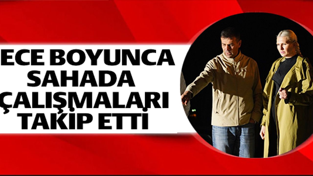GECE BOYUNCA  SAHADA ÇALIŞMALARI  TAKİP ETTİ