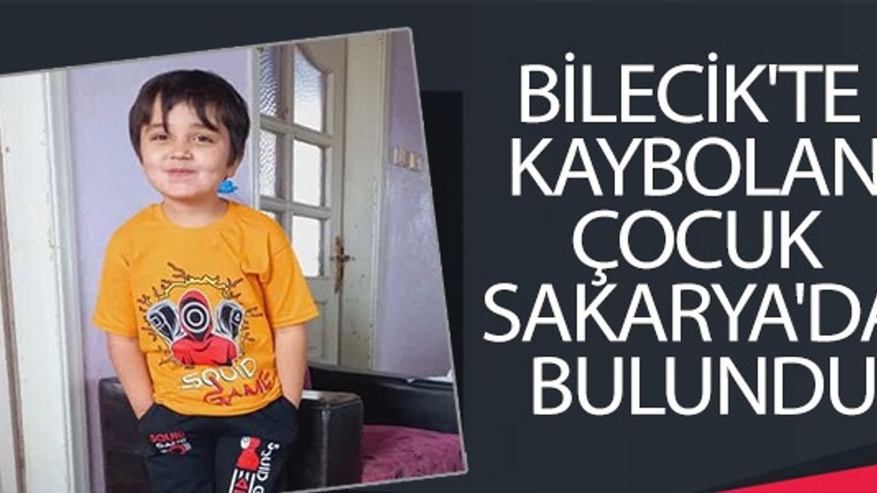 BİLECİK'TE KAYBOLAN ÇOCUK SAKARYA'DA BULUNDU