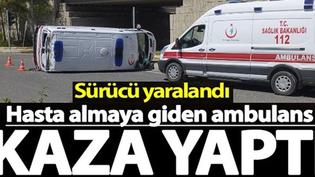 HASTA ALMAYA GİDEN AMBULANS KAZA YAPTI