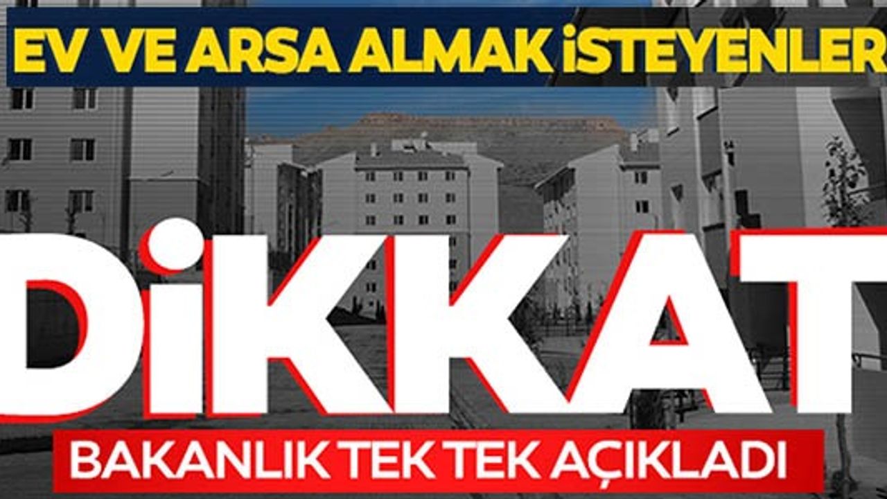 EV VE ARSA ALMAK İSTEYENLER DİKKAT, BAKANLIK TEK TEK AÇIKLADI