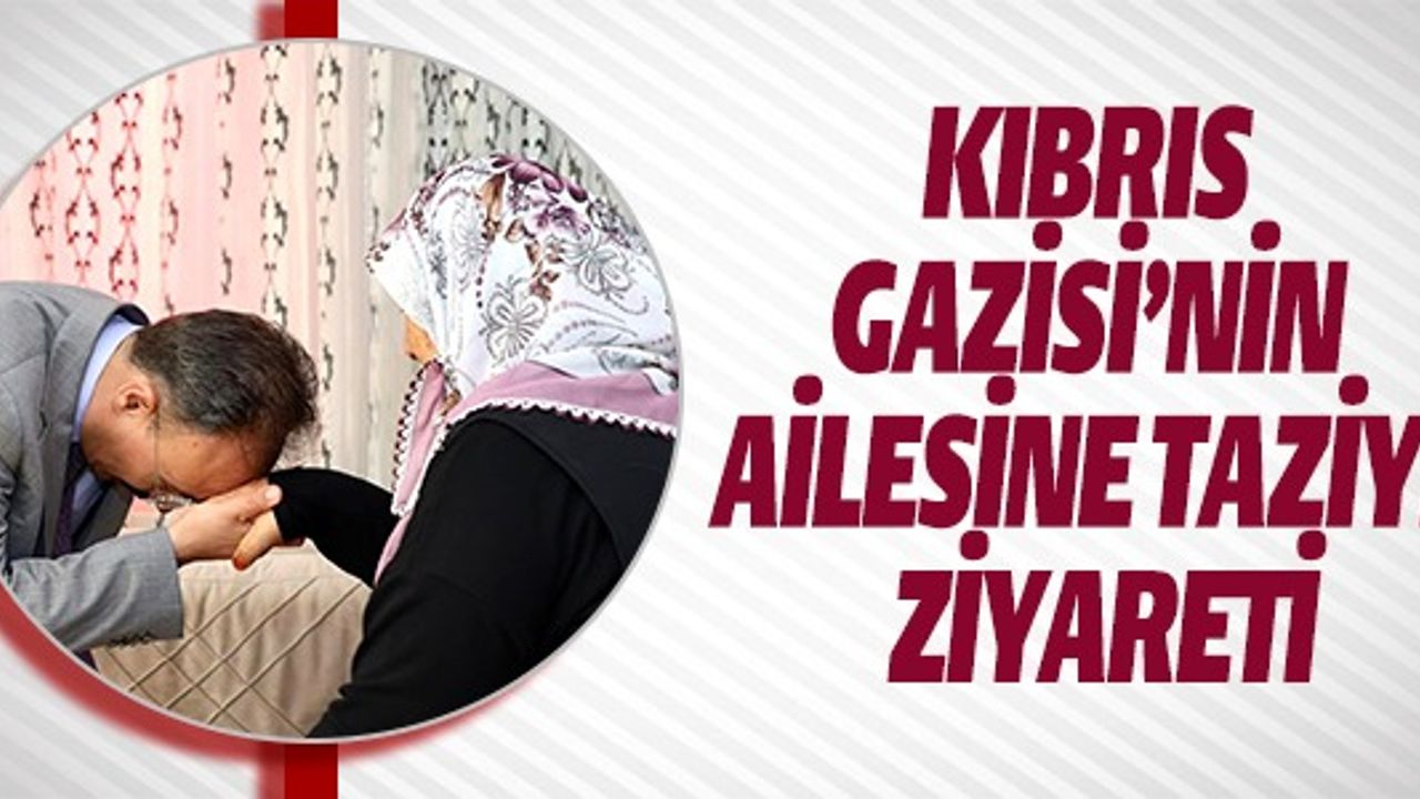 KIBRIS GAZİSİ'NİN AİLESİNE TAZİYE ZİYARETİ