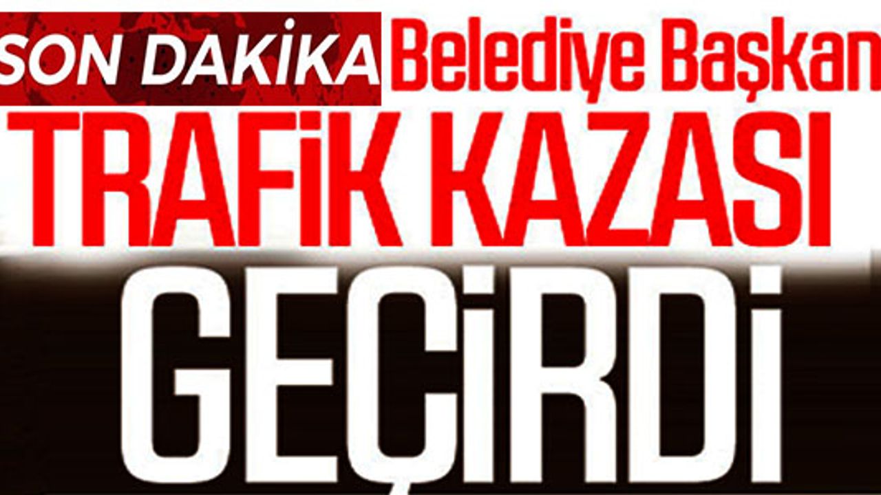 MAKAM ARACI TRAFİK KAZASINA KARIŞTI, BELEDİYE BAŞKANI HAFİF YARALANDI