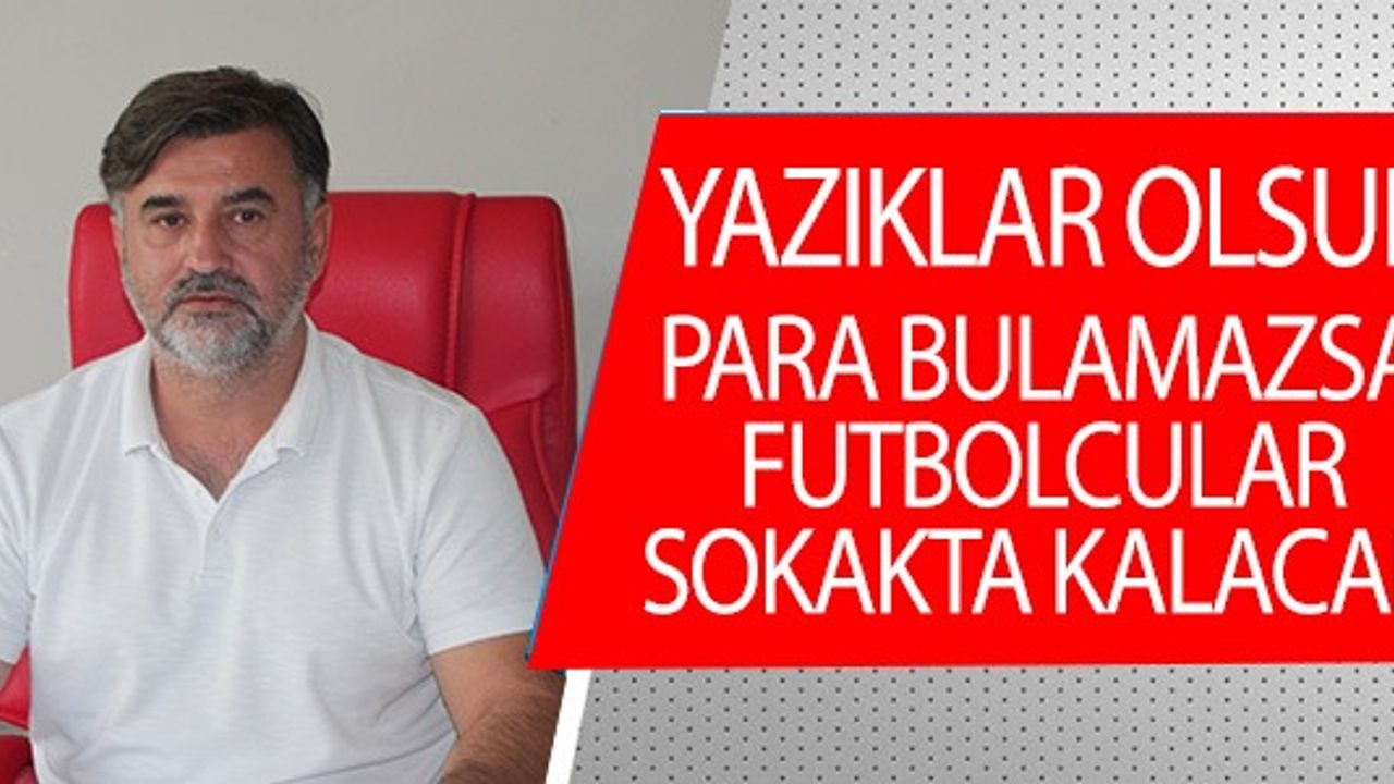 YAZIKLAR OLSUN, PARA BULAMAZSA FUTBOLCULAR SOKAKTA KALACAK