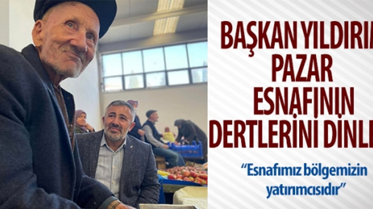 BAŞKAN YILDIRIM, PAZAR ESNAFININ DERTLERİNİ DİNLEDİ