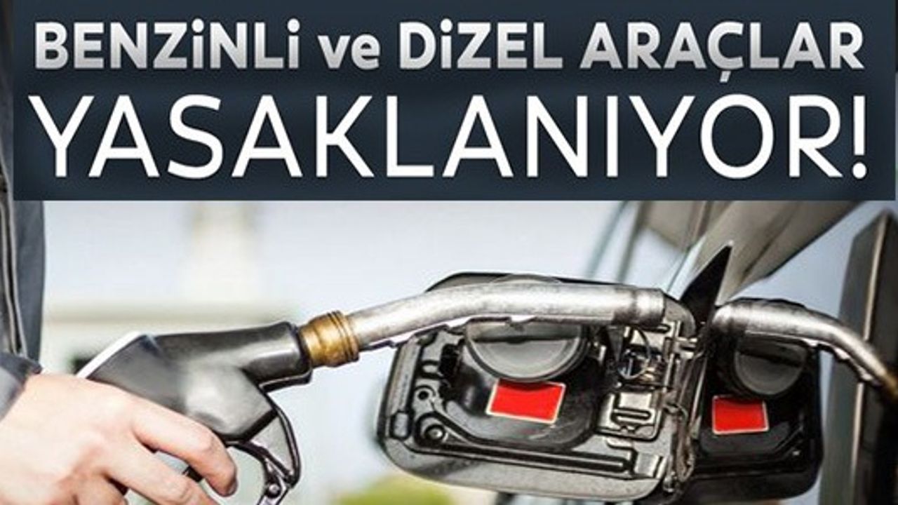 BENZİNLİ VE DİZEL ARAÇLAR YASAKLANIYOR