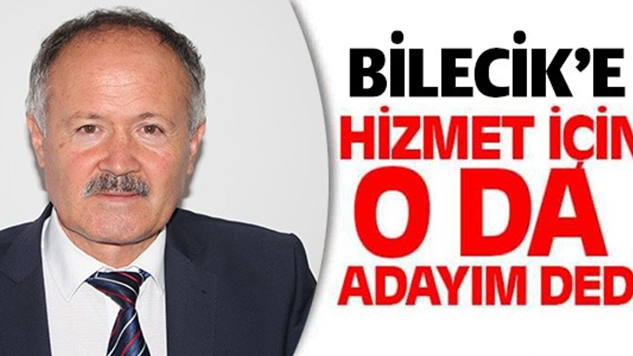 BİLECİK'E HİZMET İÇİN O DA ADAYIM DEDİ