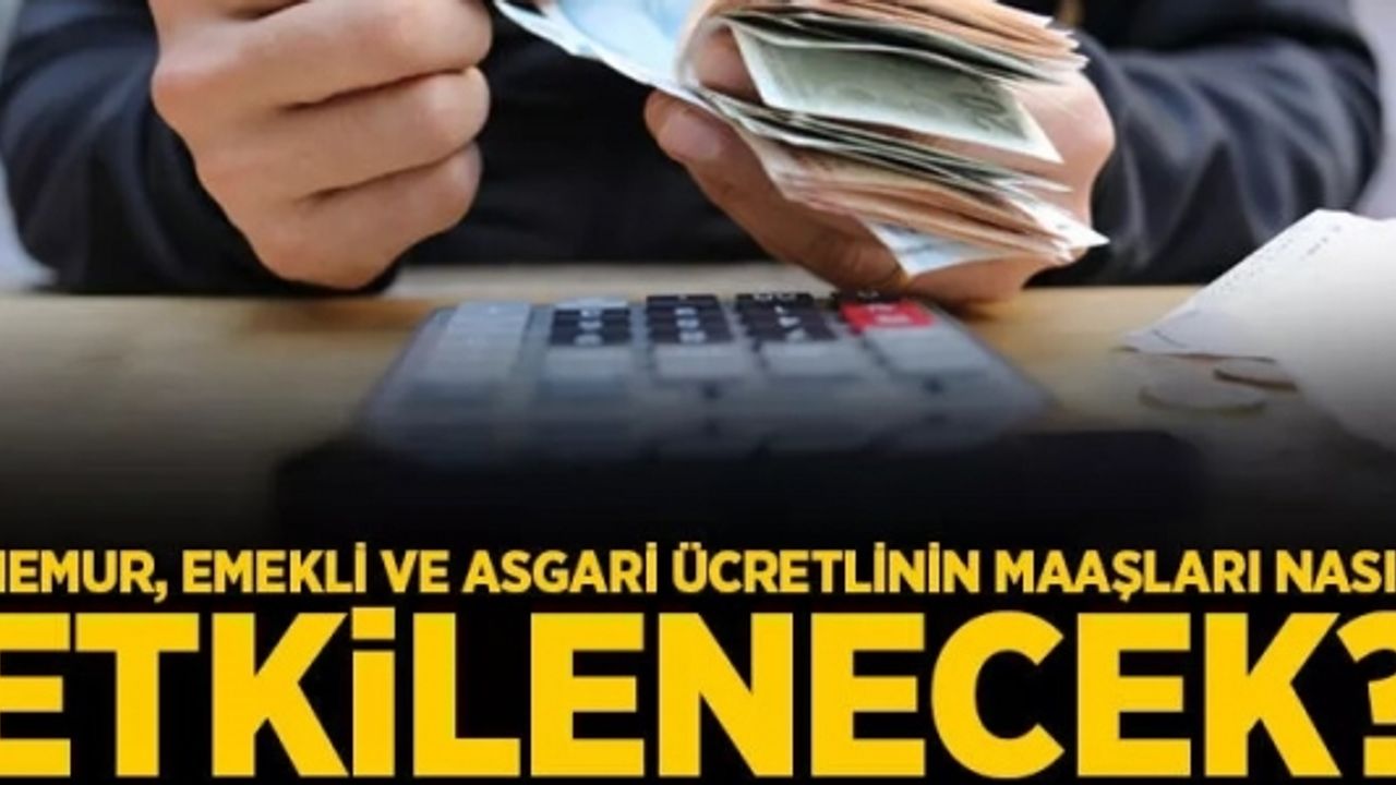 MEMUR, EMEKLİ VE ASGARİ ÜCRETLİNİN MAAŞLARI NASIL ETKİLENECEK?