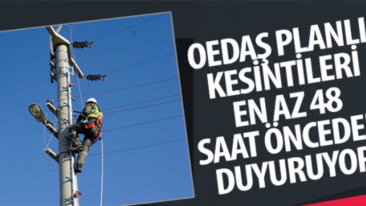 OEDAŞ PLANLI KESİNTİLERİ EN AZ 48 SAAT ÖNCEDEN DUYURUYOR