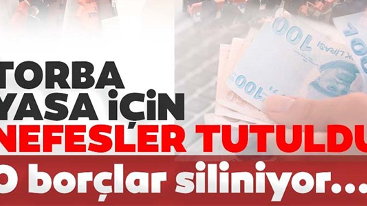 TORBA YASADA SÜRPRİZ! O BORÇLAR SİLİNİYOR