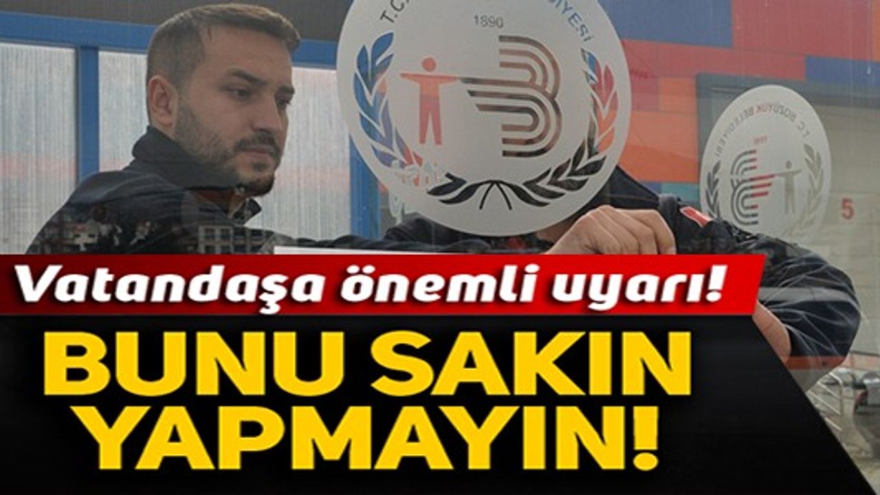 VATANDAŞA ÖNEMLİ UYARI, BUNU SAKIN YAPMAYIN!