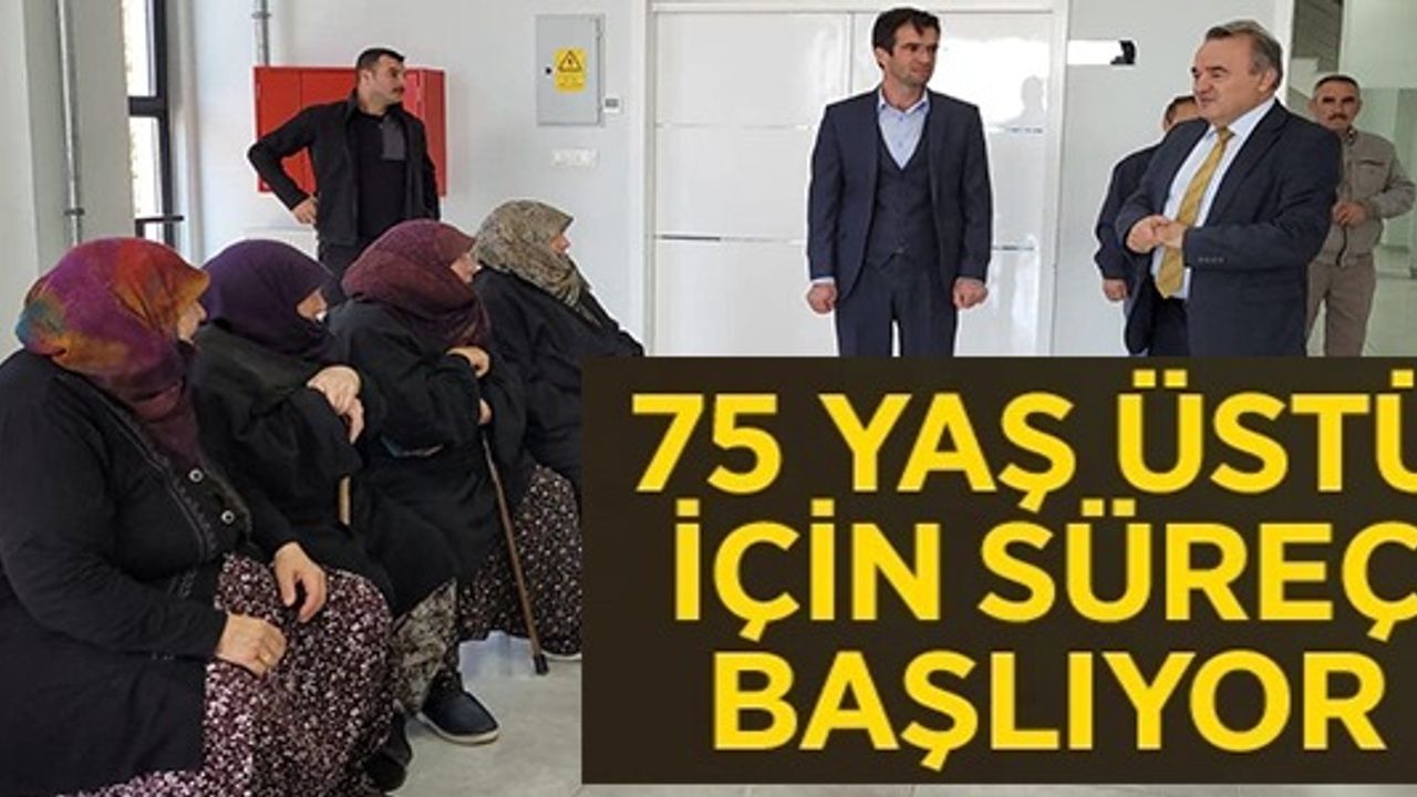 75 YAŞ ÜSTÜ İÇİN SÜREÇ BAŞLIYOR