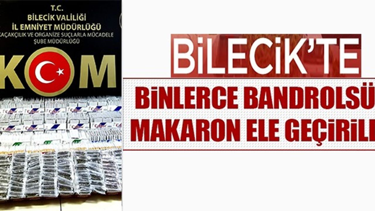 BİLECİK'TE BİNLERCE BANDROLSÜZ MAKARON ELE GEÇİRİLDİ