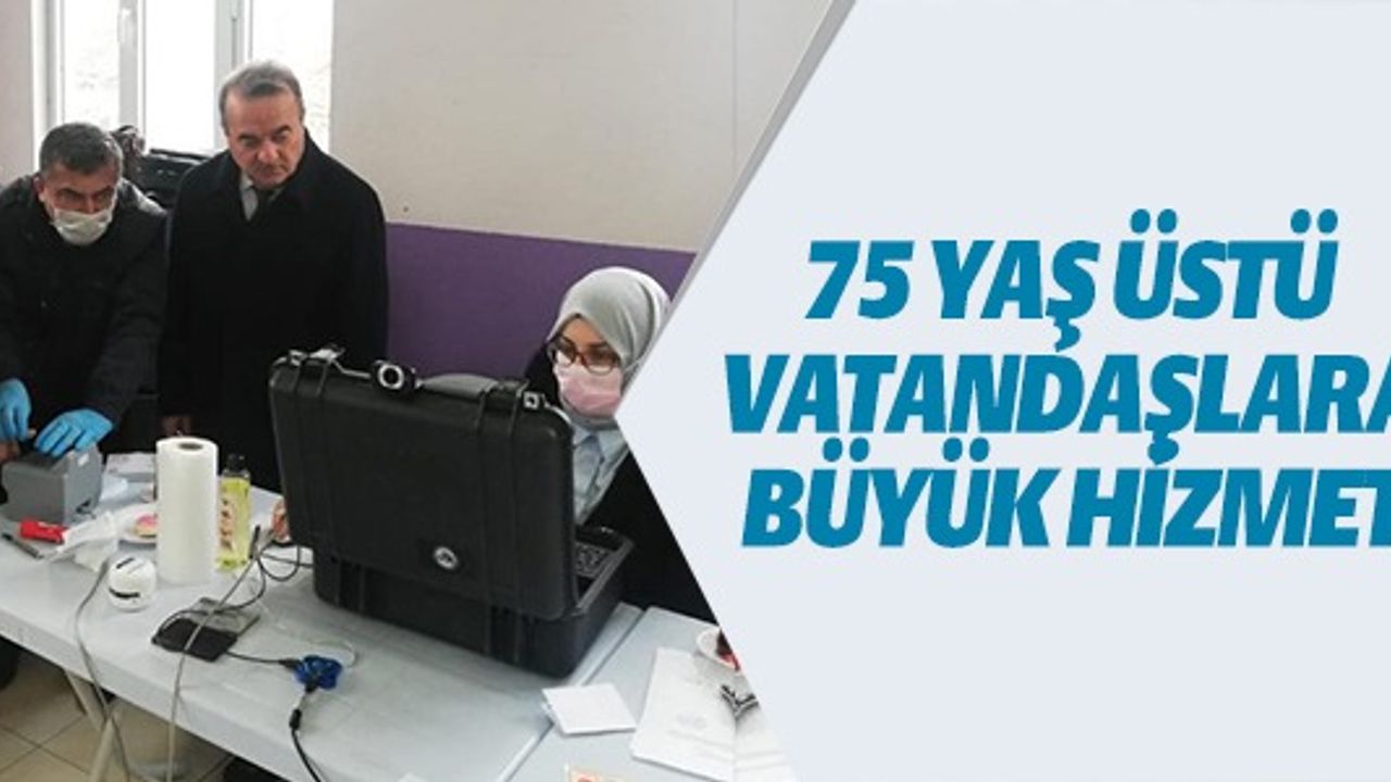 75 YAŞ ÜSTÜ VATANDAŞLARA BÜYÜK HİZMET
