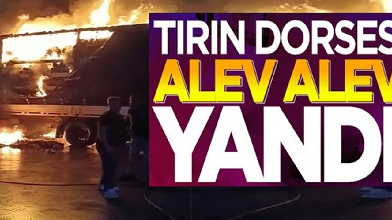 TIRIN DORSESİ ALEV ALEV YANDI