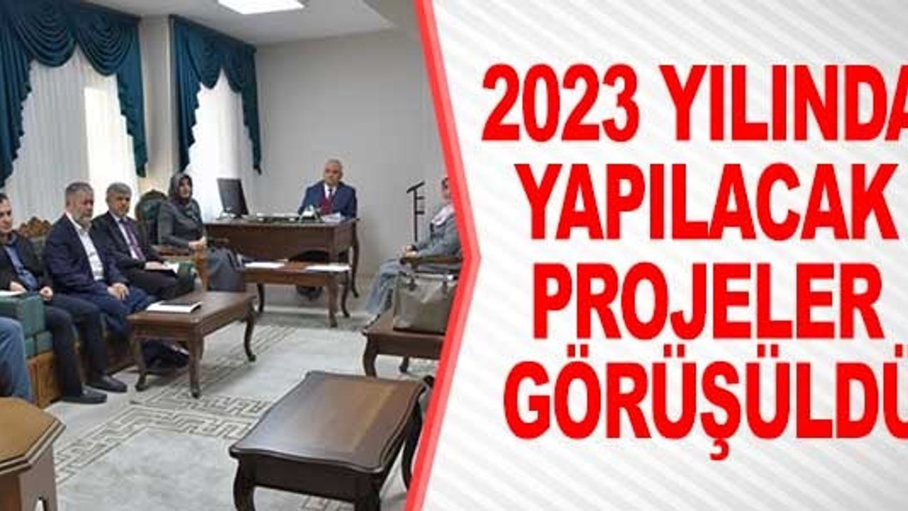 2023 YILINDA YAPILACAK PROJELER GÖRÜŞÜLDÜ