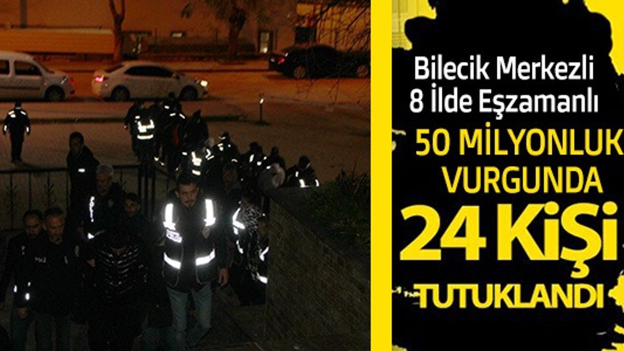 50 MİLYONLUK VURGUNDA 24 KİŞİ TUTUKLANDI