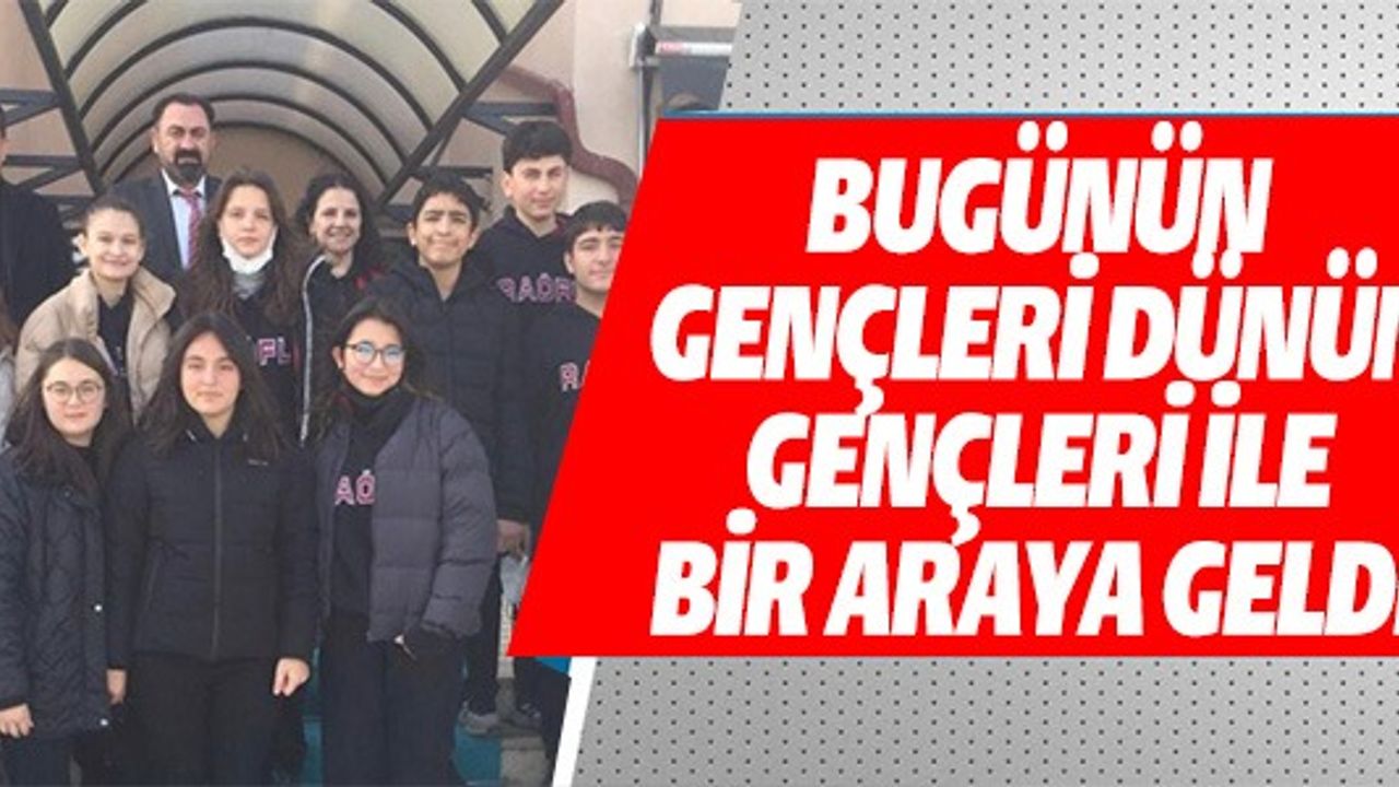 BUGÜNÜN GENÇLERİ DÜNÜN GENÇLERİ İLE BİR ARAYA GELDİ