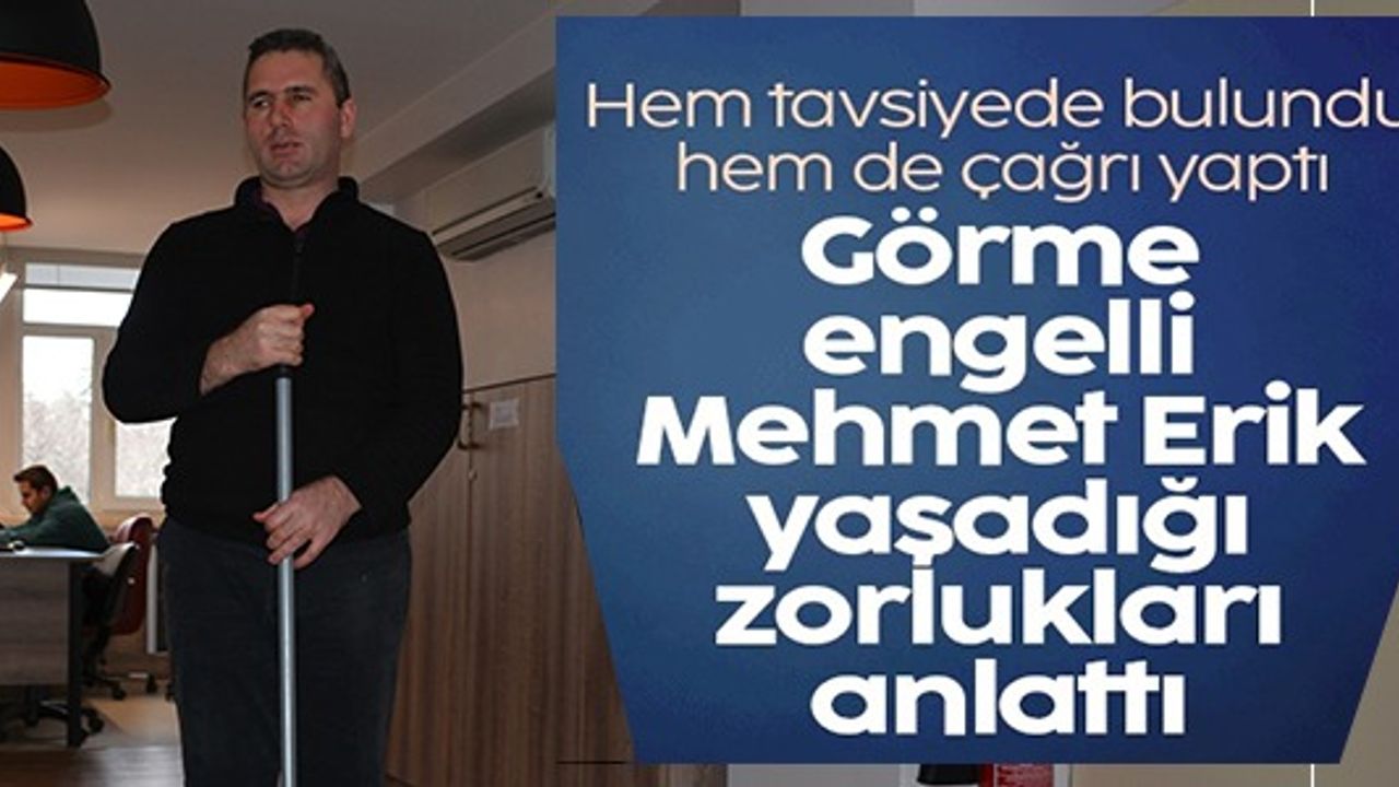 GÖRME ENGELLİ MEHMET ERİK YAŞADIĞI ZORLUKLARI ANLATTI