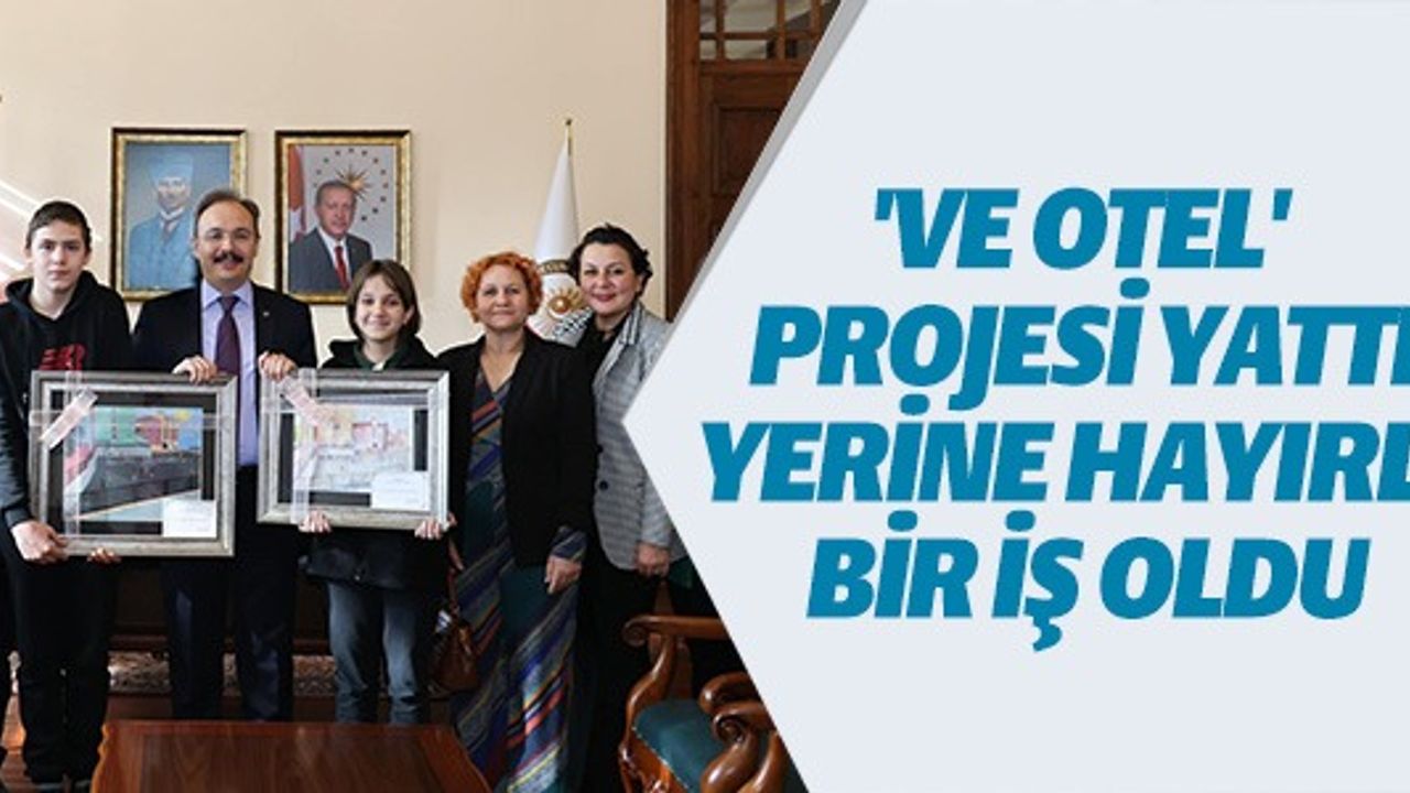 'VE OTEL' PROJESİ YATTI YERİNE HAYIRLI BİR İŞ OLDU