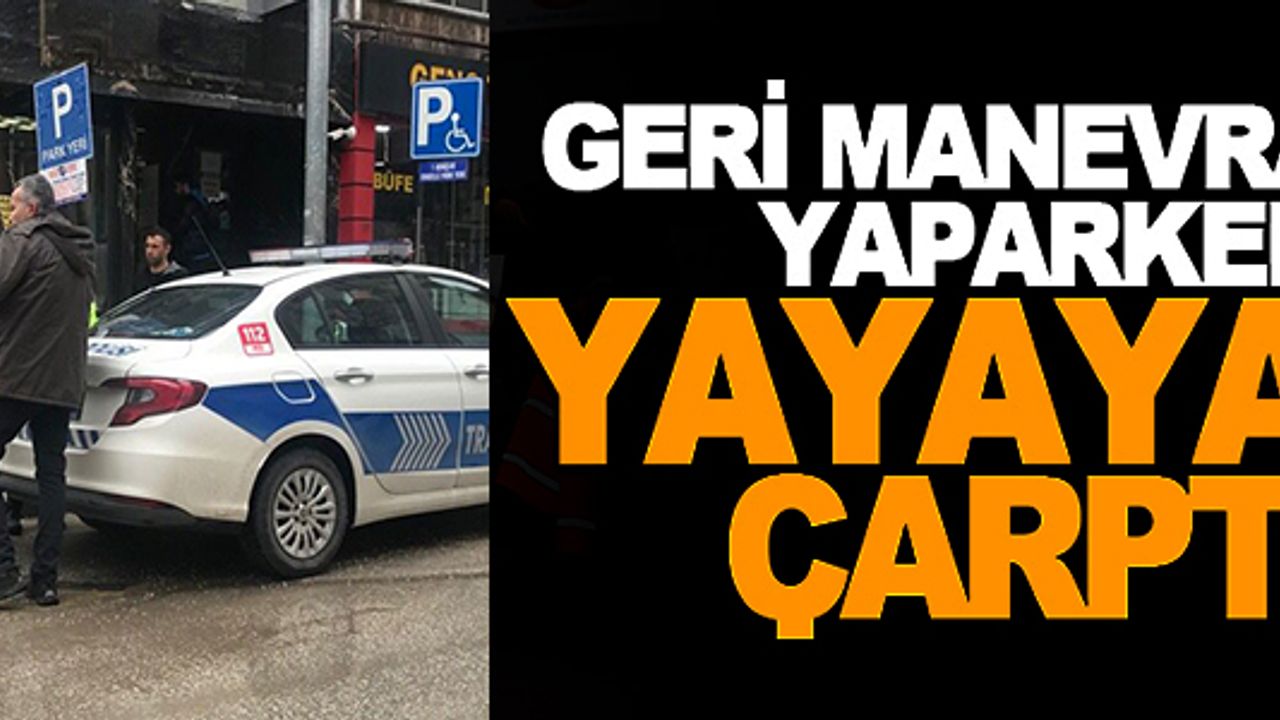 85 YAŞINDAKİ YAYAYA GERİ GERİ GELEN OTOMOBİL ÇARPTI