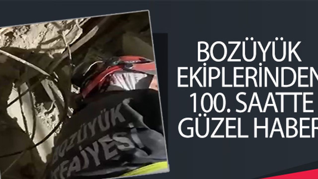 BOZÜYÜK EKİPLERİNDEN 100'ÜNCÜ SAATTE GÜZEL HABER