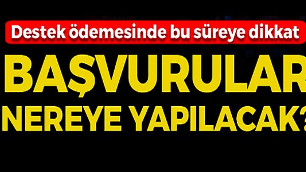 DESTEK ÖDEMESİNDE BU SÜREYE DİKKAT! BAŞVURULAR NEREYE YAPILACAK ?