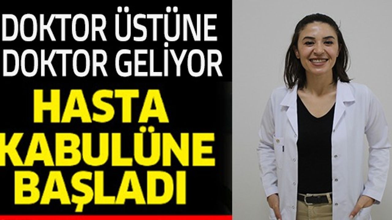 DOKTOR ÜSTÜNE DOKTOR GELİYOR! HASTA KABULÜNE BAŞLADI