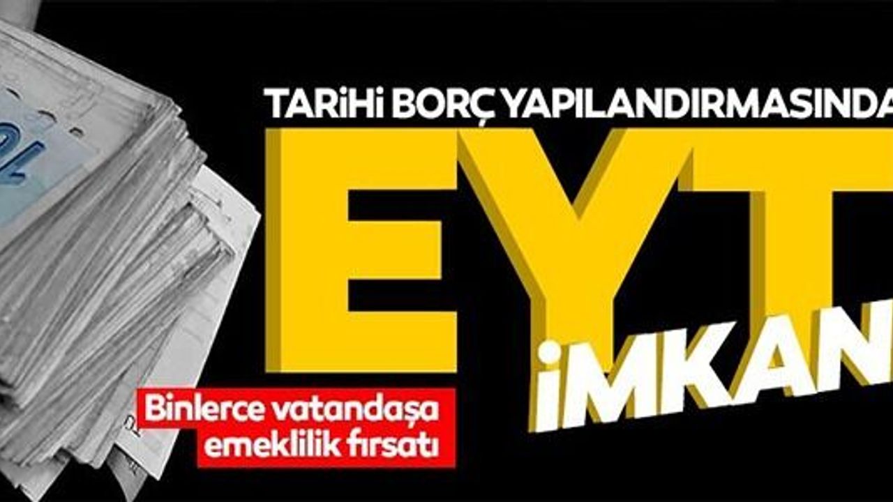 TARİHİ BORÇ YAPILANDIRMASINDA EYT İMKANI
