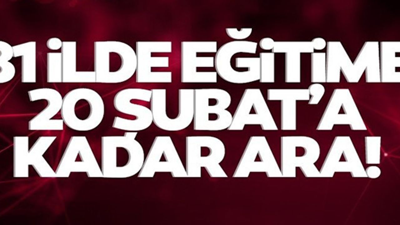 TÜRKİYE'DE EĞİTİME 20 ŞUBAT'A KADAR ARA