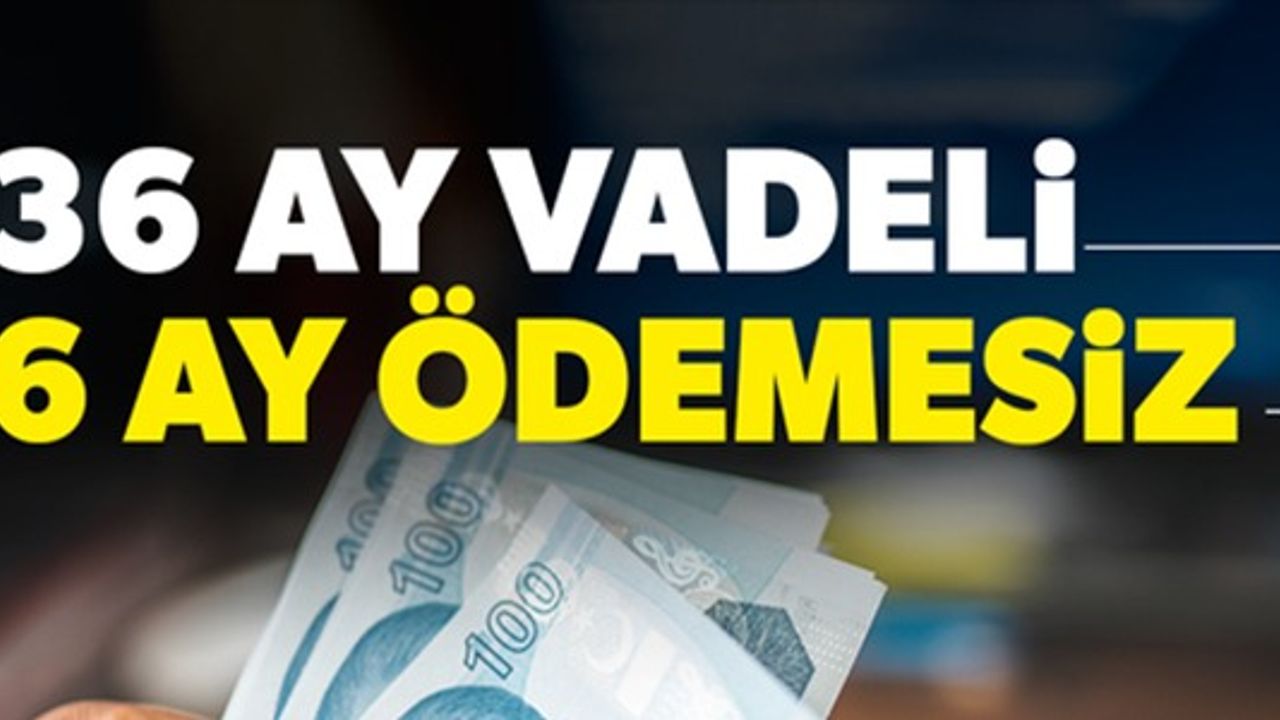 36 AY VADELİ 6 AY ÖDEMESİZ