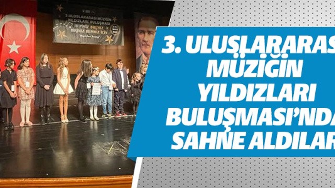 3. ULUSLARARASI MÜZİĞİN YILDIZLARI BULUŞMASI'NDA SAHNE ALDILAR